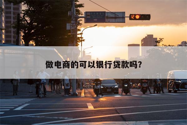 做电商的可以银行贷款吗?