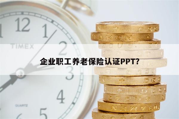 企业职工养老保险认证PPT?
