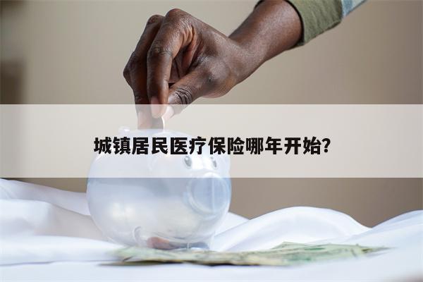 城镇居民医疗保险哪年开始?