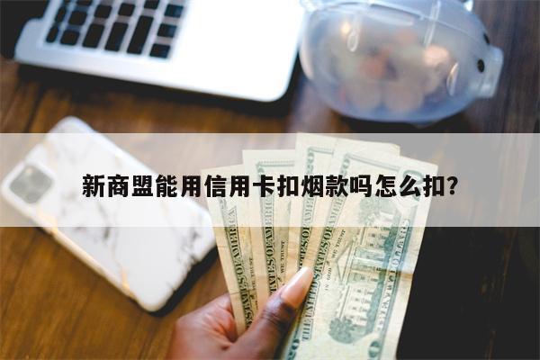 新商盟能用信用卡扣烟款吗怎么扣？