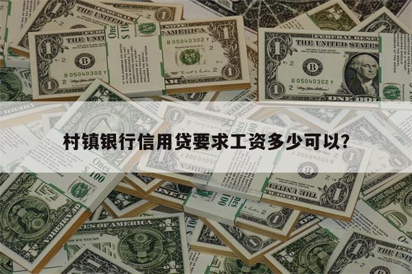 村镇银行信用贷要求工资多少可以?