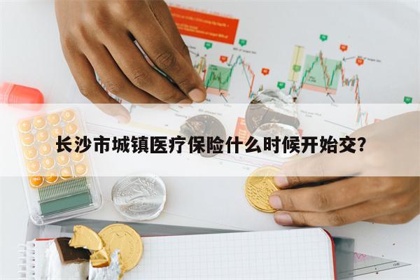 长沙市城镇医疗保险什么时候开始交?
