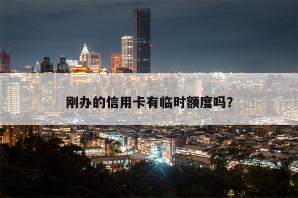 刚办的信用卡有临时额度吗?