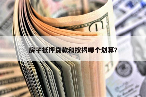 房子抵押贷款和按揭哪个划算?
