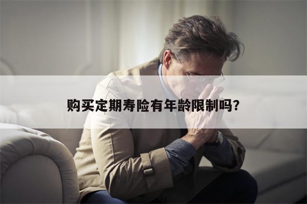 购买定期寿险有年龄限制吗?