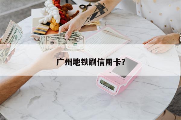 广州地铁刷信用卡?