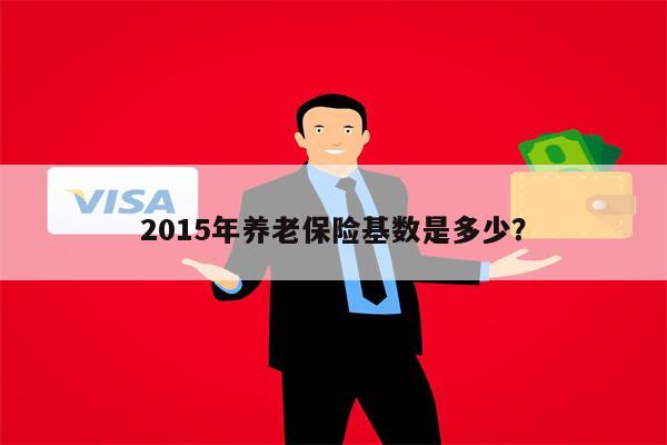 2015年养老保险基数是多少?