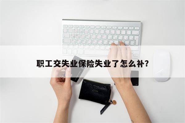 职工交失业保险失业了怎么补?