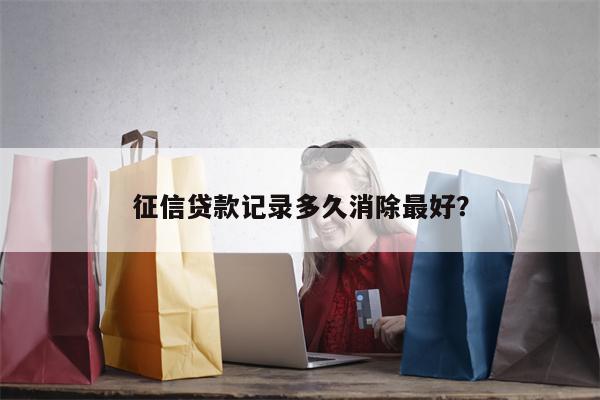 征信贷款记录多久消除最好?