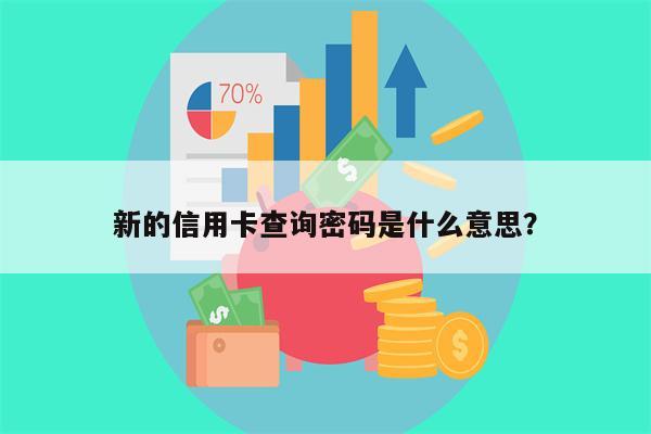 新的信用卡查询密码是什么意思?