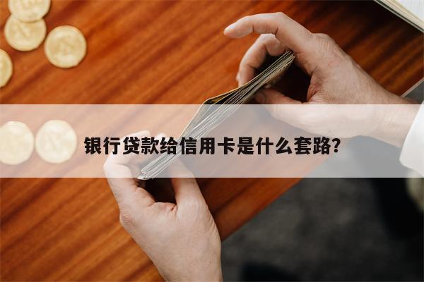 银行贷款给信用卡是什么套路？