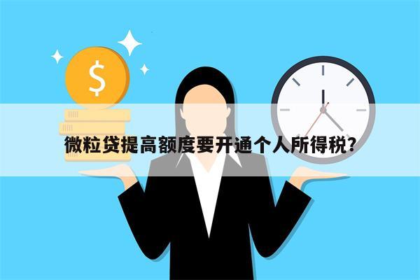 微粒贷提高额度要开通个人所得税?