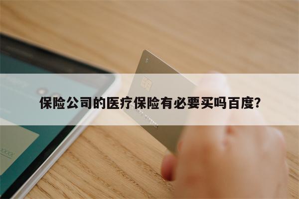 保险公司的医疗保险有必要买吗百度?