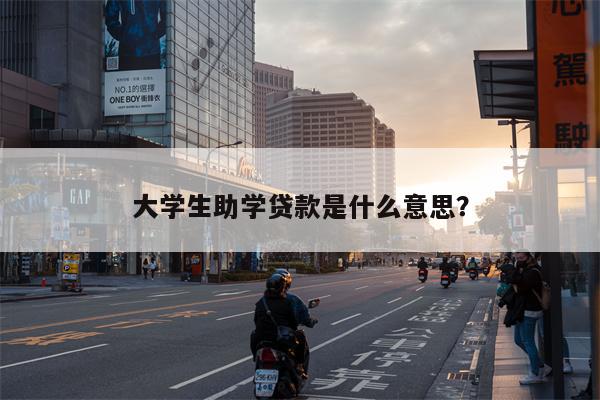 大学生助学贷款是什么意思?