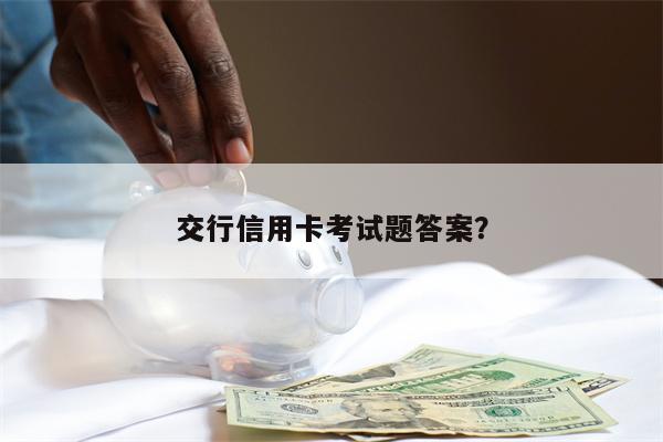 交行信用卡考试题答案？