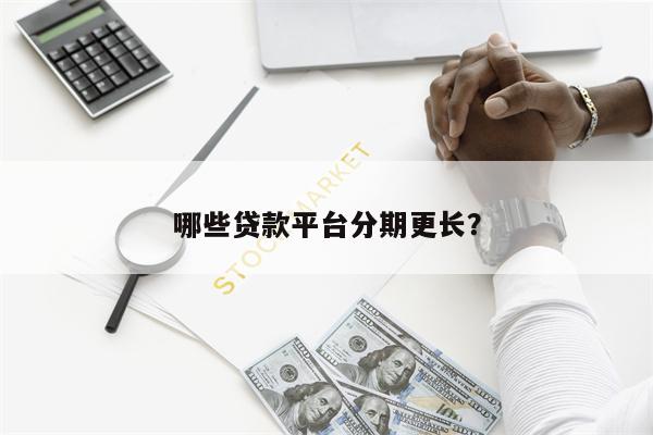 哪些贷款平台分期更长?