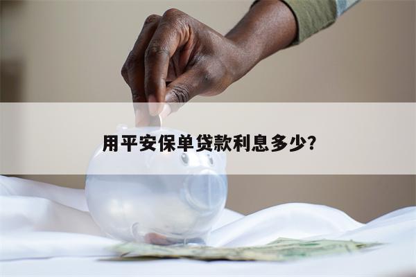 用平安保单贷款利息多少?