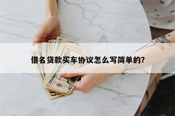 借名贷款买车协议怎么写简单的?