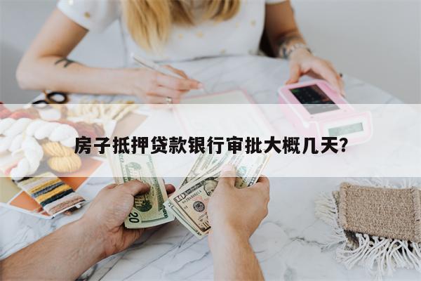 房子抵押贷款银行审批大概几天?