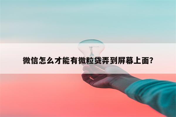 微信怎么才能有微粒贷弄到屏幕上面?