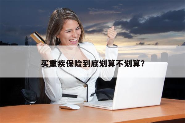 买重疾保险到底划算不划算?