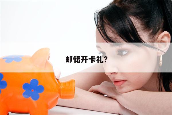 邮储开卡礼?