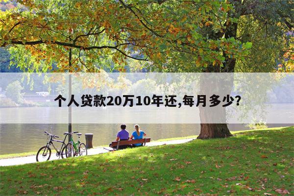 个人贷款20万10年还,每月多少?