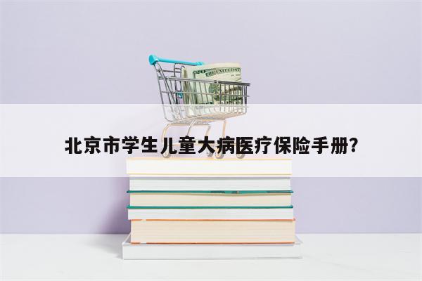 北京市学生儿童大病医疗保险手册?