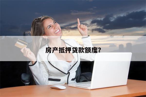 房产抵押贷款额度?