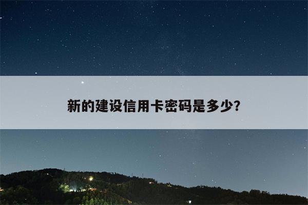 新的建设信用卡密码是多少?