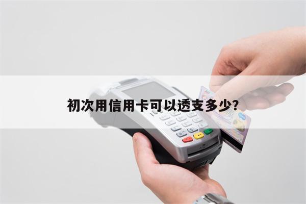 初次用信用卡可以透支多少?