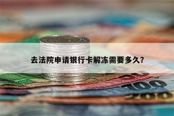 去法院申请银行卡解冻需要多久？