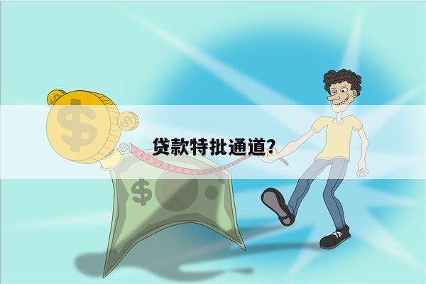 贷款特批通道?