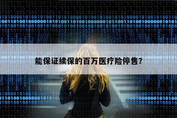 能保证续保的百万医疗险停售?