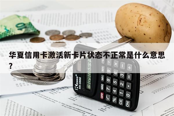 华夏信用卡激活新卡片状态不正常是什么意思?