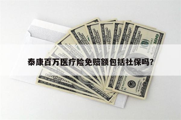 泰康百万医疗险免赔额包括社保吗?