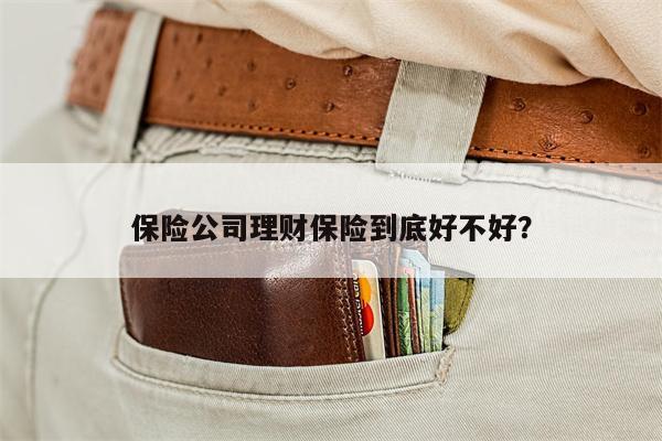 保险公司理财保险到底好不好?