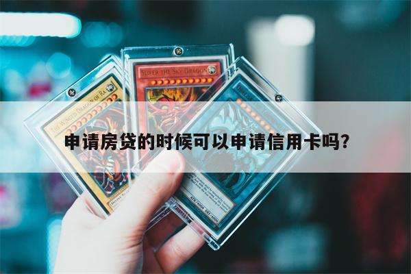 申请房贷的时候可以申请信用卡吗?