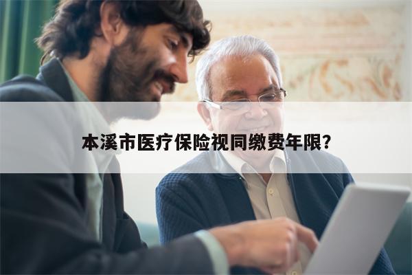本溪市医疗保险视同缴费年限?