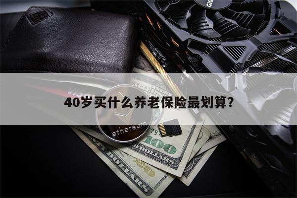 40岁买什么养老保险最划算?