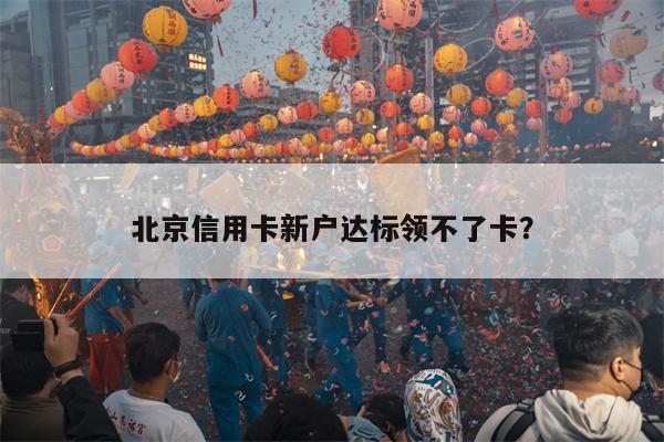 北京信用卡新户达标领不了卡?