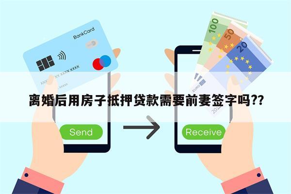 离婚后用房子抵押贷款需要前妻签字吗??