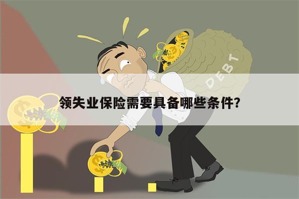 领失业保险需要具备哪些条件?