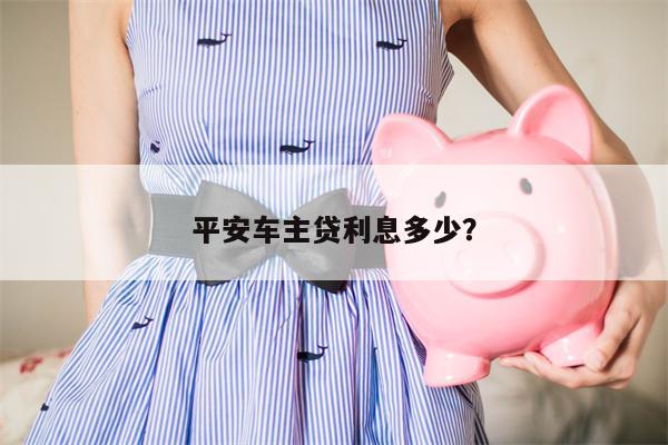 平安车主贷利息多少?