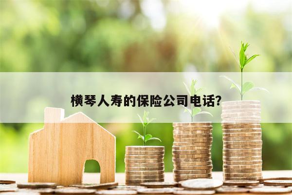 横琴人寿的保险公司电话?