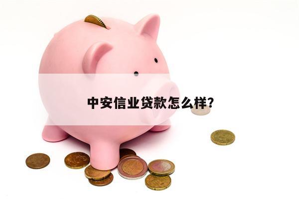 中安信业贷款怎么样?