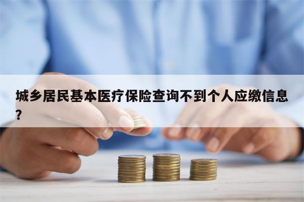 城乡居民基本医疗保险查询不到个人应缴信息?