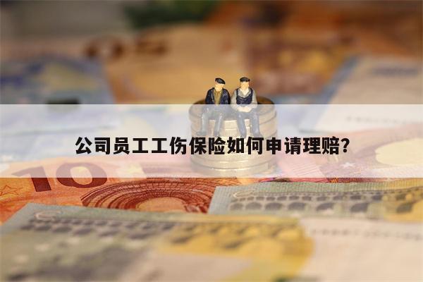 公司员工工伤保险如何申请理赔?
