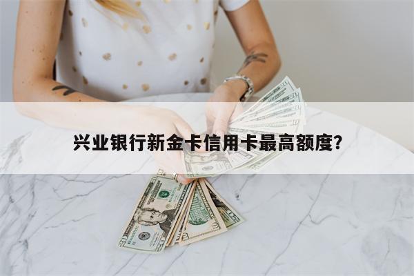 兴业银行新金卡信用卡最高额度?