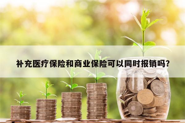 补充医疗保险和商业保险可以同时报销吗?